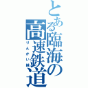 とある臨海の高速鉄道（りんかい線）