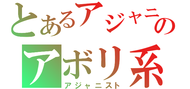 とあるアジャニのアボリ系（アジャニスト）