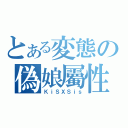 とある変態の偽娘屬性（ＫｉＳＸＳｉｓ）