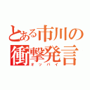 とある市川の衝撃発言（オッパイ）