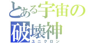 とある宇宙の破壊神（ユニクロン）