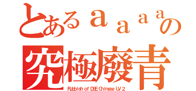 とあるａａａａａａａの究極廢青（Ｒｕｂｂｉｓｈ ｏｆ ＤＳＥ Ｃｈｉｎｅｓｅ ＬＶ ２）