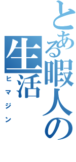 とある暇人の生活（ヒマジン）