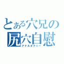 とある穴兄の尻穴自慰Ⅱ（アナルオナニー）