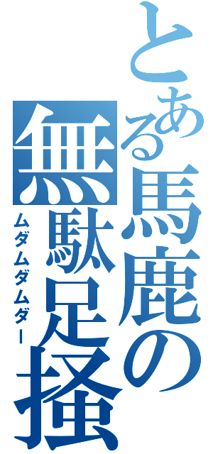 とある馬鹿の無駄足掻Ⅱ（ムダムダムダー）