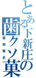 とある下新庄の歯クソ菓子（服部寛史）