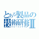 とある製品の技術研修Ⅱ（トレーニング）