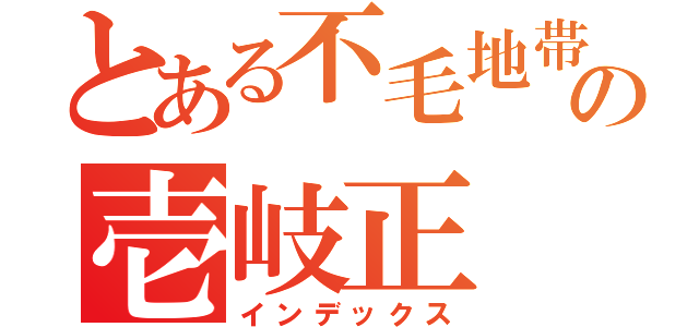 とある不毛地帯の壱岐正（インデックス）