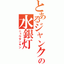 とあるジャンクの水銀灯（ニュウサンキン）