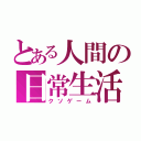 とある人間の日常生活（クソゲーム）