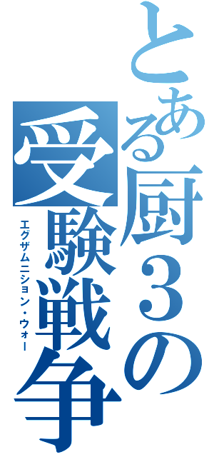 とある厨３の受験戦争（エグザムニション・ウォー）