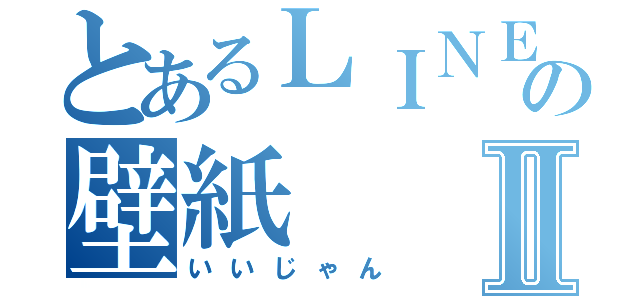 とあるＬＩＮＥの壁紙Ⅱ（いいじゃん）