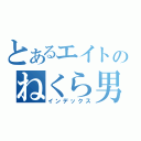 とあるエイトのねくら男（インデックス）