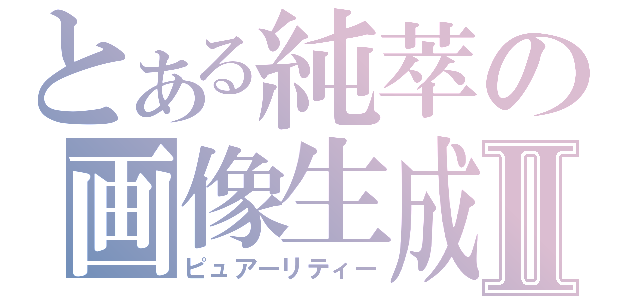 とある純萃の画像生成Ⅱ（ピュアーリティー）