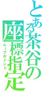 とある茶谷の座標指定（ムーブポイント）