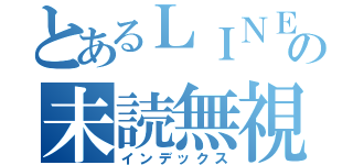 とあるＬＩＮＥの未読無視（インデックス）