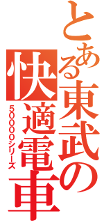 とある東武の快適電車（５００００シリーズ）