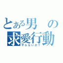 とある男の求愛行動（やらないか？）