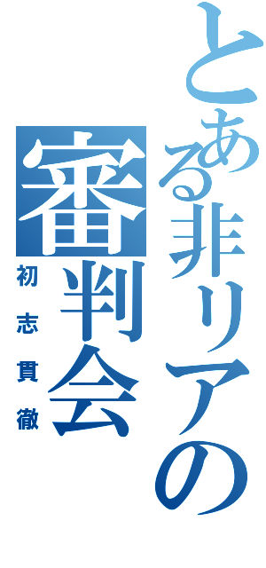 とある非リアの審判会（初志貫徹）