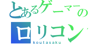 とあるゲーマーのロリコン（ｋｏｕｔａｓａｋｕ）