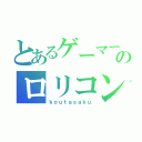 とあるゲーマーのロリコン（ｋｏｕｔａｓａｋｕ）