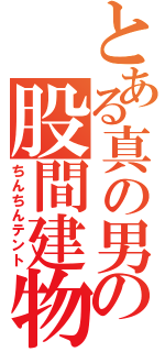 とある真の男の股間建物（ちんちんテント）