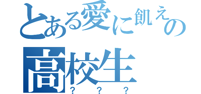 とある愛に飢えたの高校生（？？？）