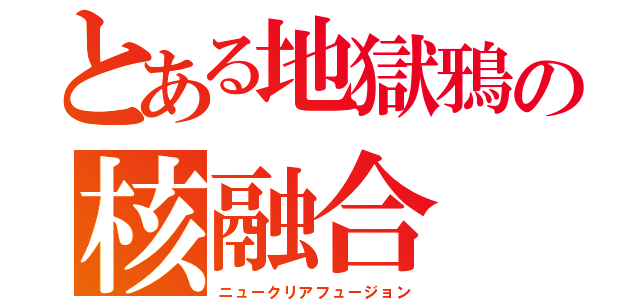 とある地獄鴉の核融合（ニュークリアフュージョン）