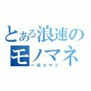 とある浪速のモノマネ王子（一氏ユウジ）