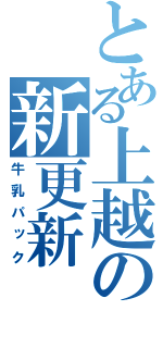 とある上越の新更新（牛乳パック）