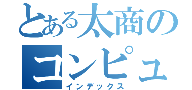 とある太商のコンピュータ部（インデックス）