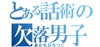 とある話術の欠落男子（あだちひろつぐ）