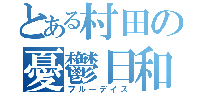 とある村田の憂鬱日和（ブルーデイズ）