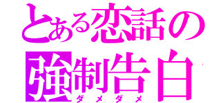 とある恋話の強制告白（ダメダメ）