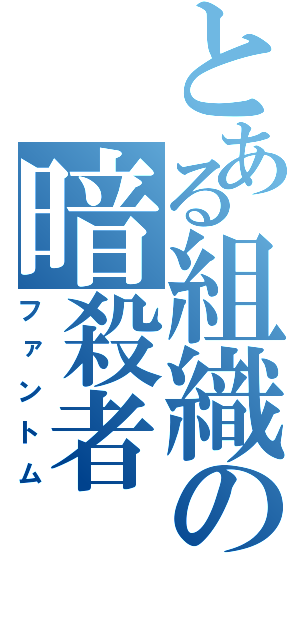 とある組織の暗殺者（ファントム）