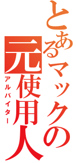 とあるマックの元使用人（アルバイター）