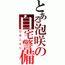 とある泡咲の自宅警備（ひきこもり）