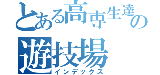 とある高専生達の遊技場（インデックス）