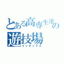 とある高専生達の遊技場（インデックス）