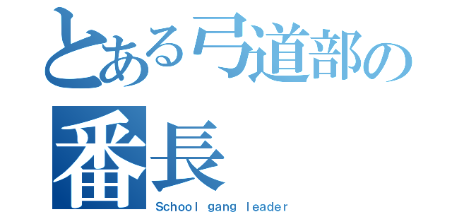 とある弓道部の番長（Ｓｃｈｏｏｌ ｇａｎｇ ｌｅａｄｅｒ）