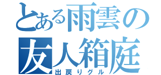 とある雨雲の友人箱庭（出戻りグル）