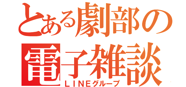 とある劇部の電子雑談（ＬＩＮＥグループ）