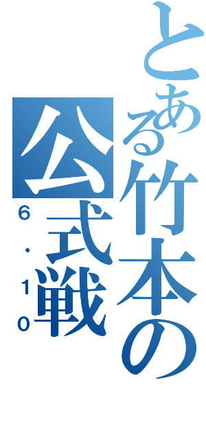 とある竹本の公式戦（６・１０）