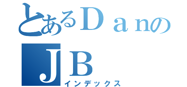 とあるＤａｎのＪＢ（インデックス）