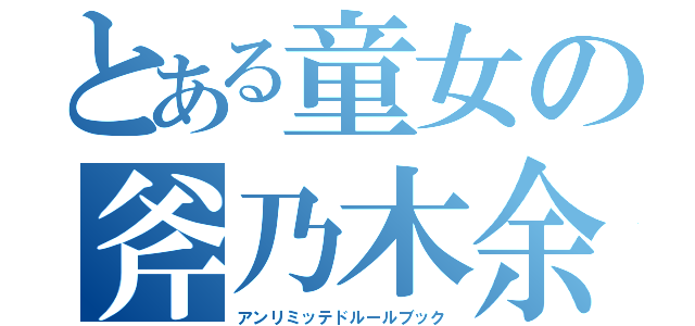 とある童女の斧乃木余絃（アンリミッテドルールブック）