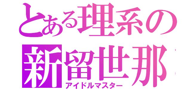 とある理系の新留世那（アイドルマスター）