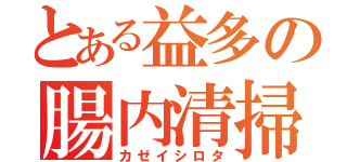 とある益多の腸内清掃（カゼイシロタ）