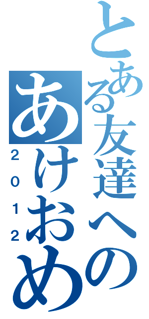 とある友達へのあけおめメール（２０１２）