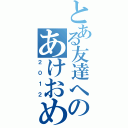 とある友達へのあけおめメール（２０１２）