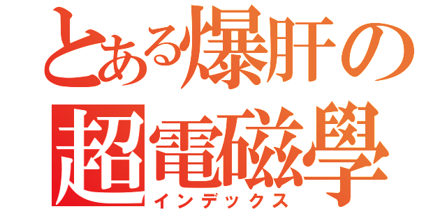 とある爆肝の超電磁學（インデックス）